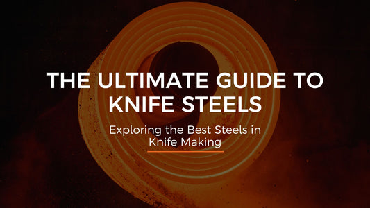 The Ultimate Guide to Knife Steels, Exploring the Best Steels in Knife Making